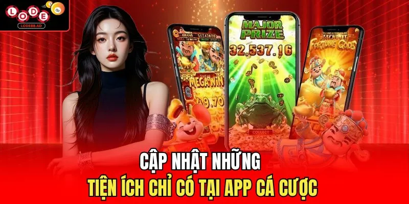 Cập nhật những tiện ích chỉ có tại app cá cược