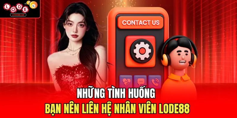 Những tình huống bạn nên liên hệ nhân viên Lode88